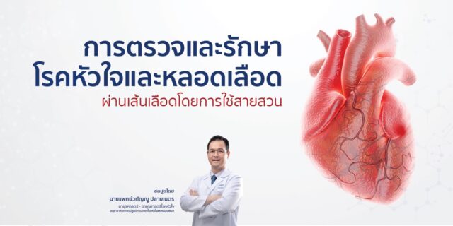 การตรวจและรักษาโรคหัวใจและหลอดเลือด ผ่านเส้นเลือดโดยการใช้สายสวน (Cardiovascular Vascular Intervention)